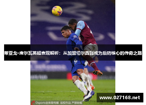 蒂亚戈·席尔瓦英超表现解析:从加盟切尔西到成为后防核心的传奇之路 蒂亚戈·席尔瓦英超表现解析:从加盟切尔西到成为后防核心的传奇之路