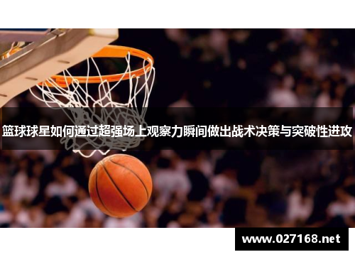 篮球球星如何通过超强场上观察力瞬间做出战术决策与突破性进攻 篮球球星如何通过超强场上观察力瞬间做出战术决策与突破性进攻