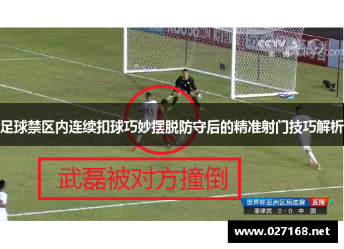 足球禁区内连续扣球巧妙摆脱防守后的精准射门技巧解析 足球禁区内连续扣球巧妙摆脱防守后的精准射门技巧解析
