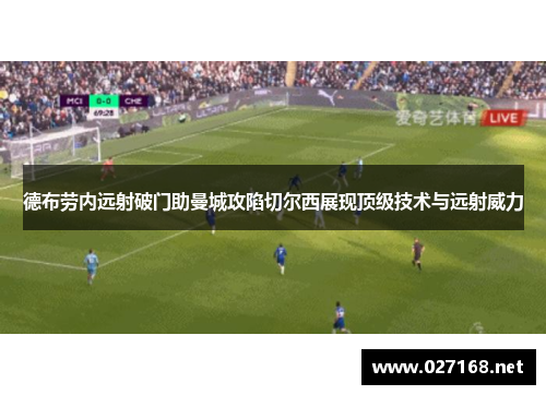 德布劳内远射破门助曼城攻陷切尔西展现顶级技术与远射威力 德布劳内远射破门助曼城攻陷切尔西展现顶级技术与远射威力