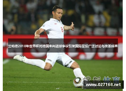 兰帕德2010年世界杯对德国未判进球争议引发国际足坛广泛讨论与改革呼声