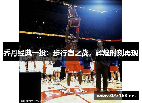 乔丹经典一投:步行者之战,辉煌时刻再现 乔丹经典一投:步行者之战,辉煌时刻再现