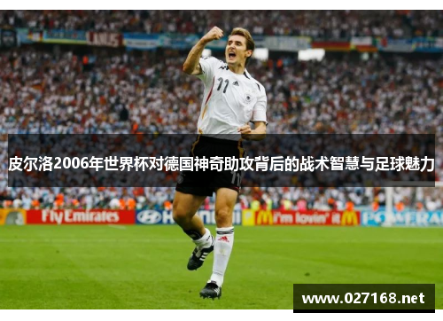 皮尔洛2006年世界杯对德国神奇助攻背后的战术智慧与足球魅力