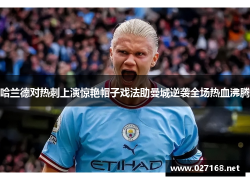 哈兰德对热刺上演惊艳帽子戏法助曼城逆袭全场热血沸腾 哈兰德对热刺上演惊艳帽子戏法助曼城逆袭全场热血沸腾