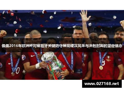 佩佩2016年欧洲杯对葡萄牙关键防守展现硬汉风采与决胜时刻的坚定信念 佩佩2016年欧洲杯对葡萄牙关键防守展现硬汉风采与决胜时刻的坚定信念