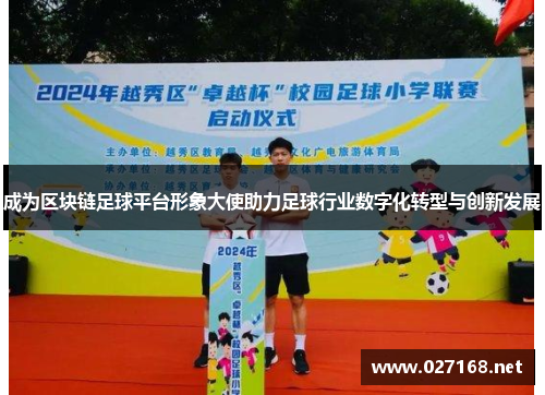成为区块链足球平台形象大使助力足球行业数字化转型与创新发展 成为区块链足球平台形象大使助力足球行业数字化转型与创新发展