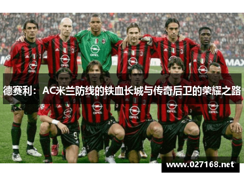 德赛利:AC米兰防线的铁血长城与传奇后卫的荣耀之路 德赛利:AC米兰防线的铁血长城与传奇后卫的荣耀之路