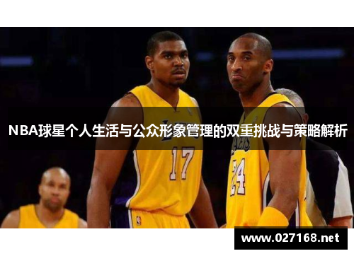 NBA球星个人生活与公众形象管理的双重挑战与策略解析 NBA球星个人生活与公众形象管理的双重挑战与策略解析