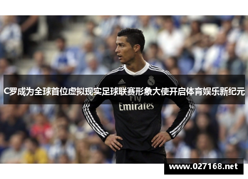 C罗成为全球首位虚拟现实足球联赛形象大使开启体育娱乐新纪元