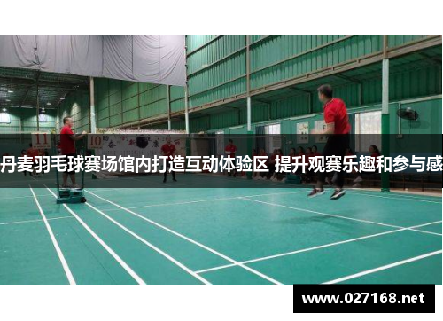 丹麦羽毛球赛场馆内打造互动体验区 提升观赛乐趣和参与感