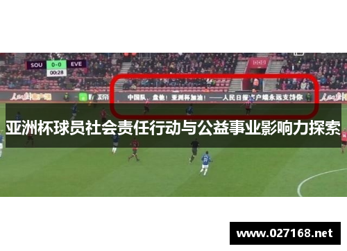 亚洲杯球员社会责任行动与公益事业影响力探索