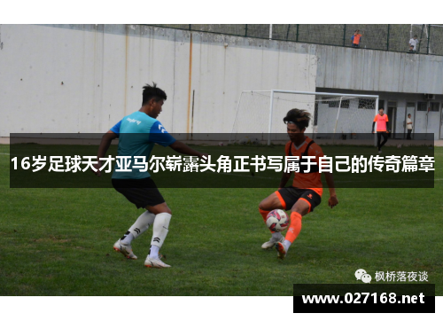 16岁足球天才亚马尔崭露头角正书写属于自己的传奇篇章 16岁足球天才亚马尔崭露头角正书写属于自己的传奇篇章