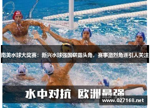 南美水球大奖赛:新兴水球强国崭露头角,赛事激烈角逐引人关注 南美水球大奖赛:新兴水球强国崭露头角,赛事激烈角逐引人关注