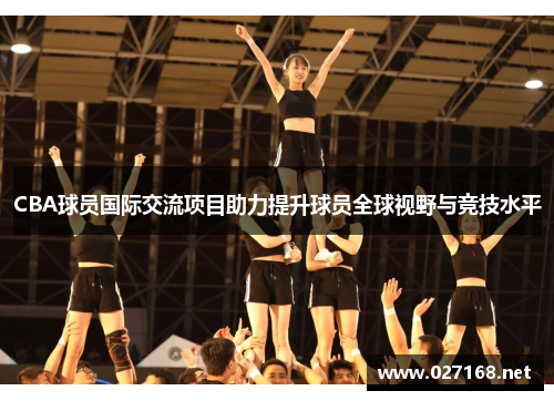 CBA球员国际交流项目助力提升球员全球视野与竞技水平 CBA球员国际交流项目助力提升球员全球视野与竞技水平