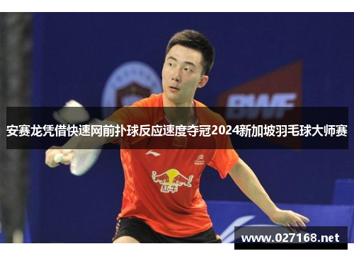 安赛龙凭借快速网前扑球反应速度夺冠2024新加坡羽毛球大师赛