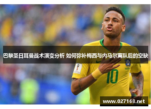 巴黎圣日耳曼战术演变分析 如何弥补梅西与内马尔离队后的空缺 巴黎圣日耳曼战术演变分析 如何弥补梅西与内马尔离队后的空缺