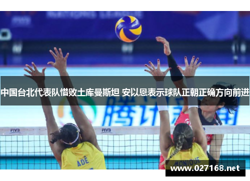 中国台北代表队惜败土库曼斯坦 安以恩表示球队正朝正确方向前进