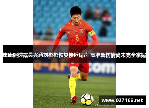 崔康熙透露吴兴涵刘彬彬恢复接近尾声 高准翼伤情尚未完全掌握 崔康熙透露吴兴涵刘彬彬恢复接近尾声 高准翼伤情尚未完全掌握