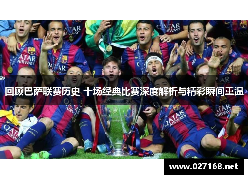 回顾巴萨联赛历史 十场经典比赛深度解析与精彩瞬间重温