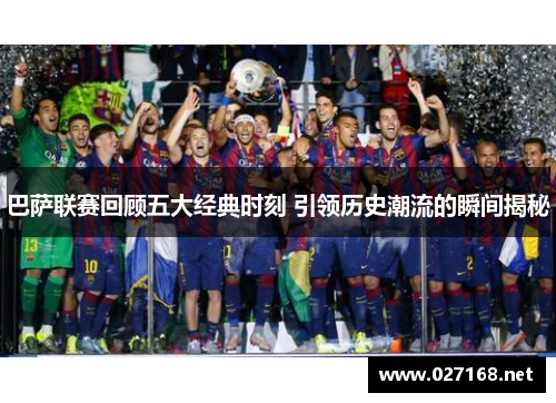巴萨联赛回顾五大经典时刻 引领历史潮流的瞬间揭秘 巴萨联赛回顾五大经典时刻 引领历史潮流的瞬间揭秘
