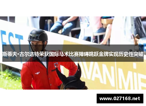 斯蒂夫·古尔达特荣获国际马术比赛障碍跳跃金牌实现历史性突破