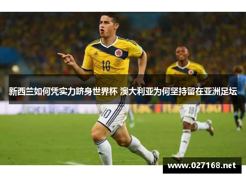 新西兰如何凭实力跻身世界杯 澳大利亚为何坚持留在亚洲足坛 新西兰如何凭实力跻身世界杯 澳大利亚为何坚持留在亚洲足坛