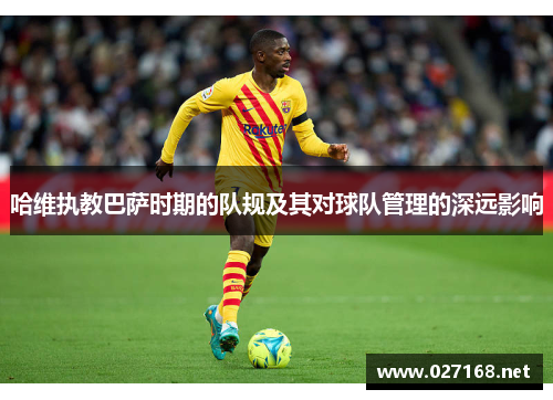 哈维执教巴萨时期的队规及其对球队管理的深远影响