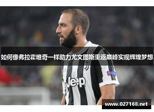如何像弗拉霍维奇一样助力尤文图斯重返巅峰实现辉煌梦想 如何像弗拉霍维奇一样助力尤文图斯重返巅峰实现辉煌梦想