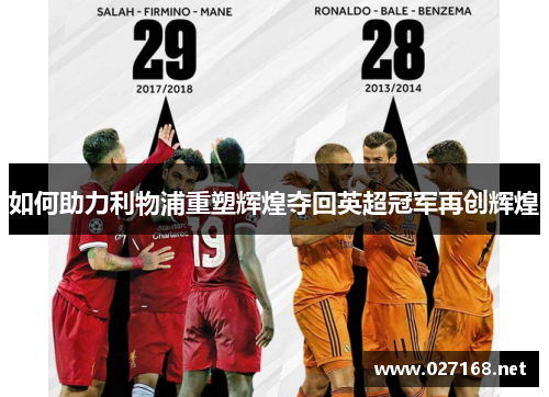 如何助力利物浦重塑辉煌夺回英超冠军再创辉煌 如何助力利物浦重塑辉煌夺回英超冠军再创辉煌