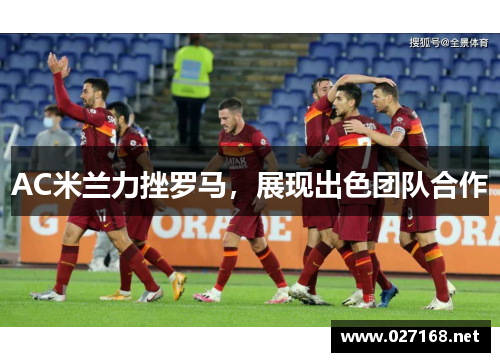 AC米兰力挫罗马,展现出色团队合作 AC米兰力挫罗马,展现出色团队合作