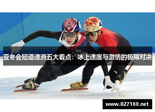 亚冬会短道速滑五大看点:冰上速度与激情的极限对决 亚冬会短道速滑五大看点:冰上速度与激情的极限对决