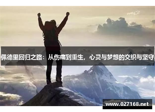 佩德里回归之路:从伤痛到重生,心灵与梦想的交织与坚守 佩德里回归之路:从伤痛到重生,心灵与梦想的交织与坚守