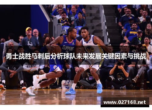 勇士战胜马刺后分析球队未来发展关键因素与挑战 勇士战胜马刺后分析球队未来发展关键因素与挑战
