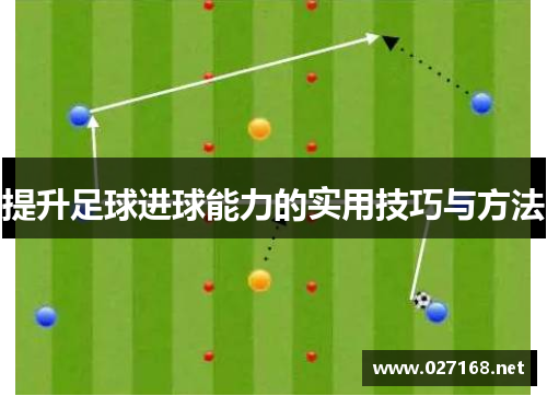 提升足球进球能力的实用技巧与方法 提升足球进球能力的实用技巧与方法