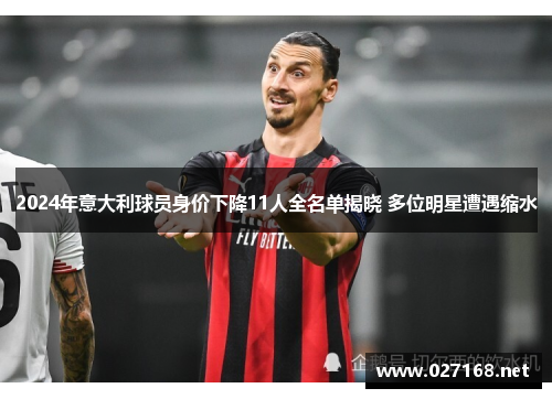2024年意大利球员身价下降11人全名单揭晓 多位明星遭遇缩水 2024年意大利球员身价下降11人全名单揭晓 多位明星遭遇缩水