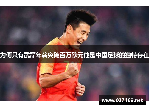 为何只有武磊年薪突破百万欧元他是中国足球的独特存在 为何只有武磊年薪突破百万欧元他是中国足球的独特存在