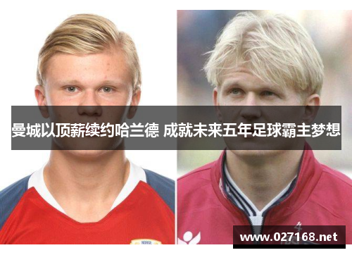 曼城以顶薪续约哈兰德 成就未来五年足球霸主梦想