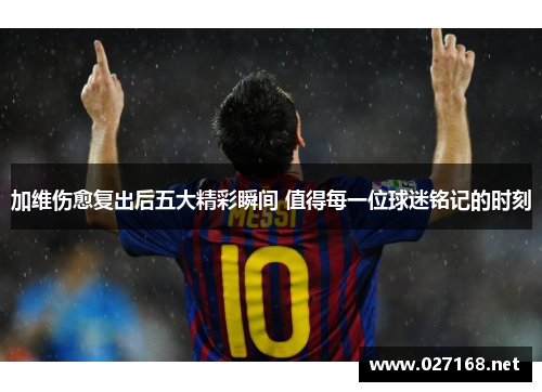 加维伤愈复出后五大精彩瞬间 值得每一位球迷铭记的时刻 加维伤愈复出后五大精彩瞬间 值得每一位球迷铭记的时刻