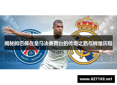 揭秘姆巴佩在皇马决赛舞台的传奇之路与辉煌历程