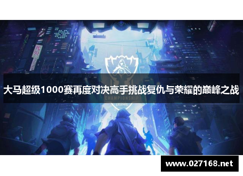 大马超级1000赛再度对决高手挑战复仇与荣耀的巅峰之战