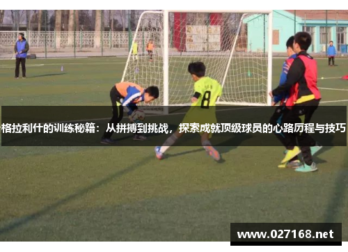 格拉利什的训练秘籍：从拼搏到挑战，探索成就顶级球员的心路历程与技巧