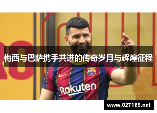 梅西与巴萨携手共进的传奇岁月与辉煌征程