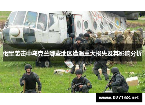 俄军袭击中乌克兰哪些地区遭遇重大损失及其影响分析 俄军袭击中乌克兰哪些地区遭遇重大损失及其影响分析