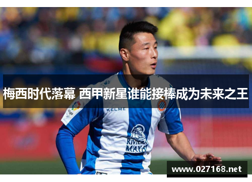 梅西时代落幕 西甲新星谁能接棒成为未来之王