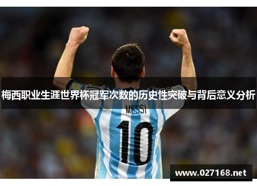 梅西职业生涯世界杯冠军次数的历史性突破与背后意义分析