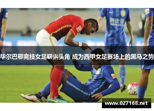 毕尔巴鄂竞技女足崭露头角 成为西甲女足赛场上的黑马之势