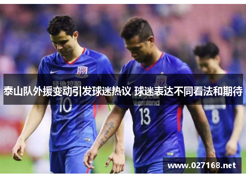 泰山队外援变动引发球迷热议 球迷表达不同看法和期待
