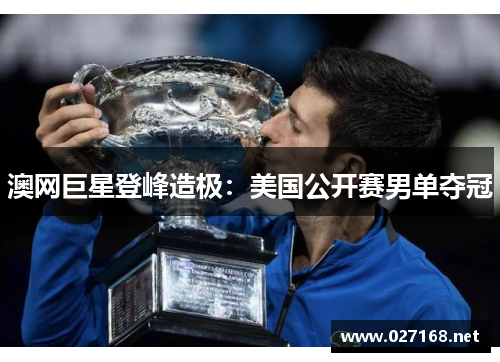 澳网巨星登峰造极:美国公开赛男单夺冠 澳网巨星登峰造极:美国公开赛男单夺冠