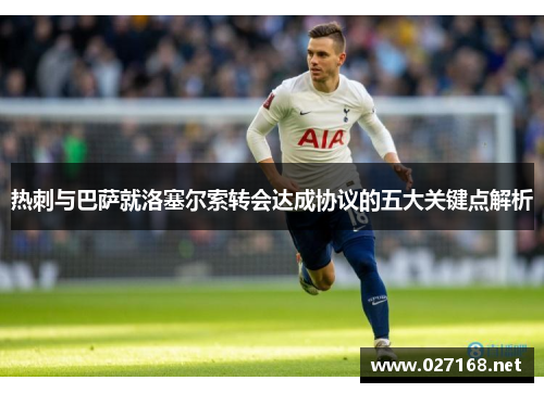 热刺与巴萨就洛塞尔索转会达成协议的五大关键点解析 热刺与巴萨就洛塞尔索转会达成协议的五大关键点解析