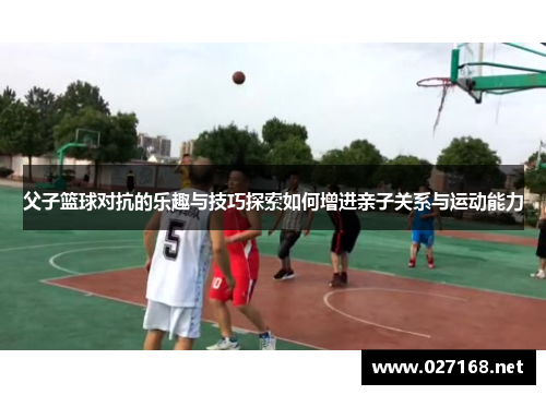 父子篮球对抗的乐趣与技巧探索如何增进亲子关系与运动能力